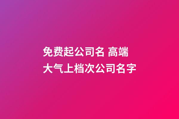 免费起公司名 高端大气上档次公司名字-第1张-公司起名-玄机派